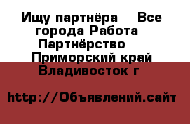 Ищу партнёра  - Все города Работа » Партнёрство   . Приморский край,Владивосток г.